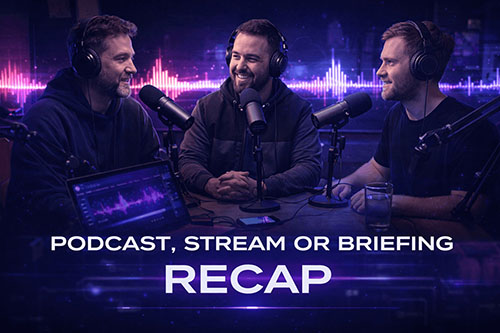Podcast, stream or briefing recap